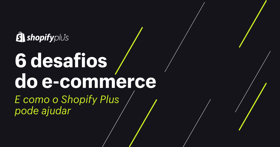 6 desafios que as empresas de e-commerce enfrentam antes de crescer – e como o Shopify Plus pode ajudar